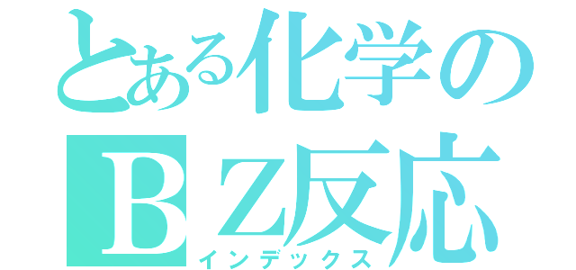 とある化学のＢＺ反応（インデックス）