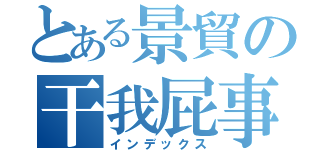 とある景貿の干我屁事（インデックス）