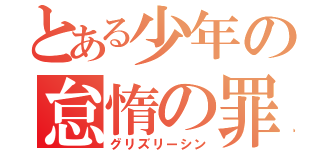 とある少年の怠惰の罪（グリズリーシン）