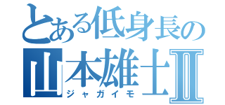 とある低身長の山本雄士Ⅱ（ジャガイモ）