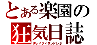 とある楽園の狂気日誌（デッドアイランドレポ）