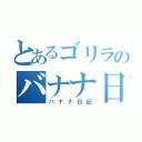 とあるゴリラのバナナ日記（バナナ日記）