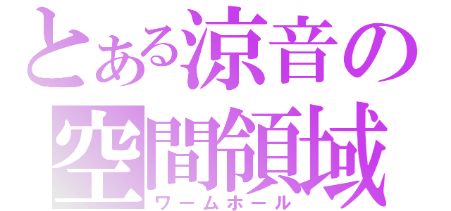 とある涼音の空間領域（ワームホール）