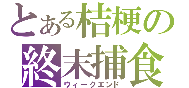 とある桔梗の終末捕食（ウィークエンド）