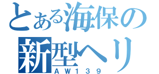 とある海保の新型ヘリ（ＡＷ１３９）