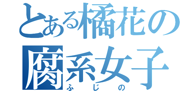 とある橘花の腐系女子（ふじの）