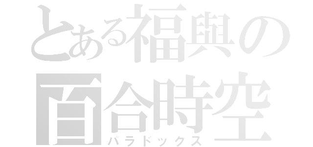 とある福與の百合時空（パラドックス）