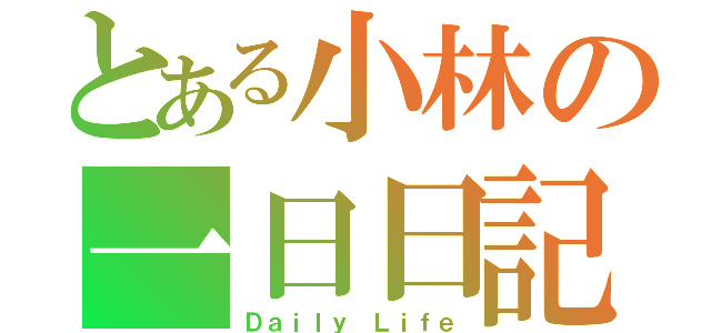 とある小林の一日日記（Ｄａｉｌｙ　Ｌｉｆｅ）