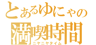 とあるゆにゃの満喫時間（ニヤニヤタイム）