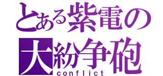 とある紫電の大紛争砲（ｃｏｎｆｌｉｃｔ）