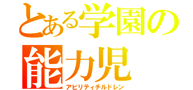 とある学園の能力児（アビリティチルドレン）