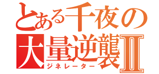 とある千夜の大量逆襲Ⅱ（ジネレーター）