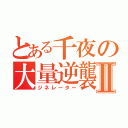 とある千夜の大量逆襲Ⅱ（ジネレーター）