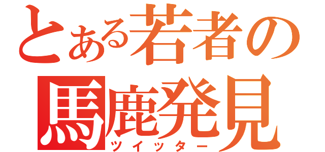 とある若者の馬鹿発見器（ツイッター）