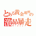 とある黄金超獣の激昴暴走（ラージャン）