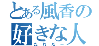 とある風香の好きな人（だれだー）