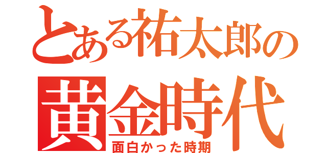 とある祐太郎の黄金時代（面白かった時期）