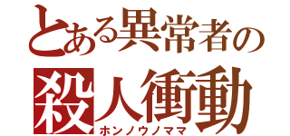 とある異常者の殺人衝動（ホンノウノママ）