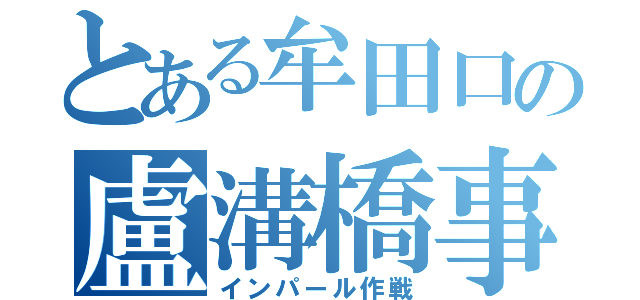 とある牟田口の盧溝橋事件（インパール作戦）