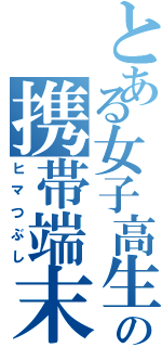 とある女子高生の携帯端末視聴（ヒマつぶし）