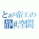 とある帝王の静止空間（ザ・ワールド）