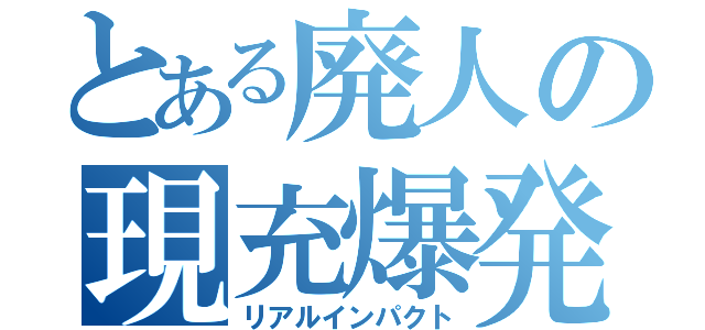 とある廃人の現充爆発（リアルインパクト）