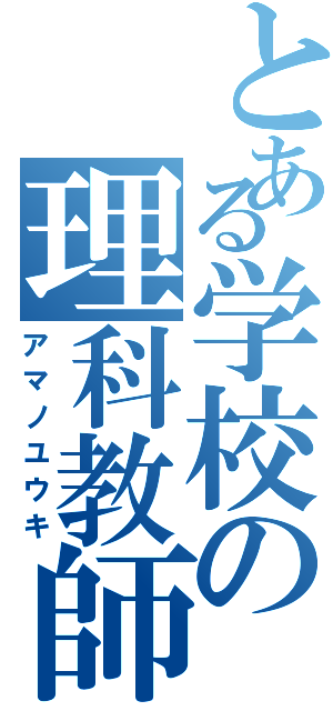 とある学校の理科教師（アマノユウキ）