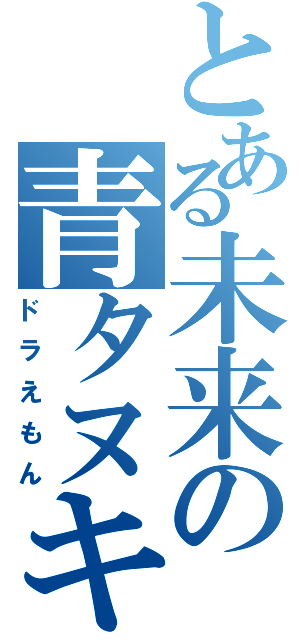 とある未来の青タヌキ（ドラえもん）