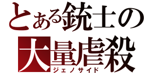 とある銃士の大量虐殺（ジェノサイド）