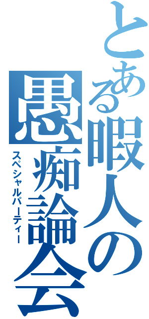 とある暇人の愚痴論会（スペシャルパーティー）