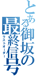 とある御坂の最終信号（ラストオーダー）