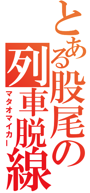 とある股尾の列車脱線（マタオマイカー）