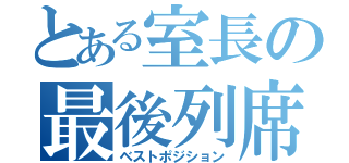 とある室長の最後列席（ベストポジション）