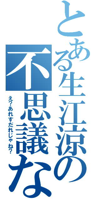 とある生江涼の不思議な前髪（え？あれすだれじゃね？）