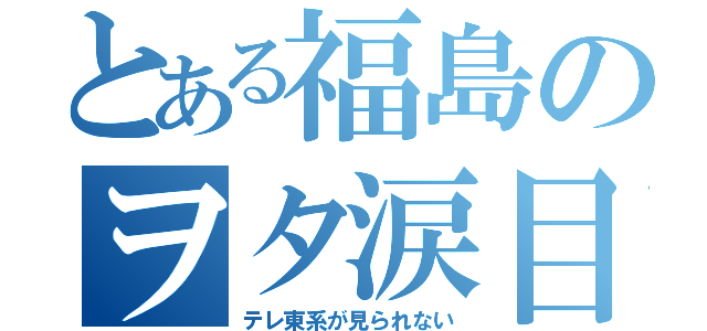 とある福島のヲタ涙目（テレ東系が見られない）