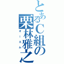 とあるＣ組の栗林雅之（オーエム）