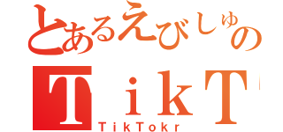 とあるえびしゅーのＴｉｋＴｏｋ（ＴｉｋＴｏｋｒ）