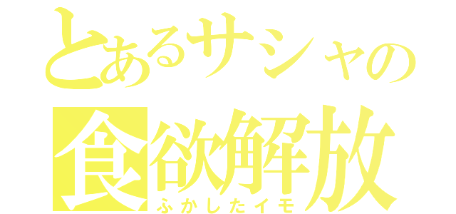 とあるサシャの食欲解放（ふかしたイモ）