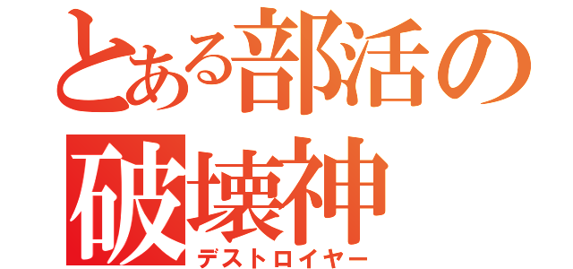 とある部活の破壊神（デストロイヤー）