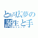 とある広夢の誕生と手術（ヨウネンキ）