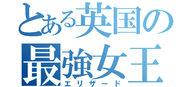 とある英国の最強女王（エリザード）