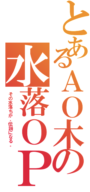 とあるＡＯ木の水落ＯＰ（その水落ちが、伝説になる。）