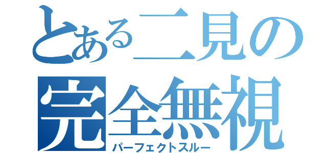 とある二見の完全無視（パーフェクトスルー）