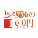 とある魔術の１００円（１５０円）