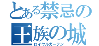 とある禁忌の王族の城（ロイヤルガーデン）