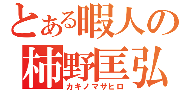 とある暇人の柿野匡弘（カキノマサヒロ）