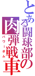 とある闘球部の肉弾戦車（パワーボム）