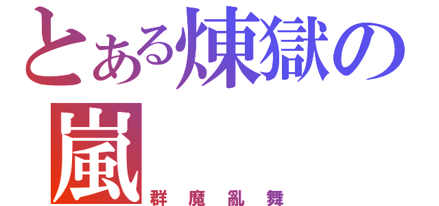 とある煉獄の嵐（群魔亂舞）