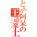 とある阿呆の王道楽土（パラダイス）