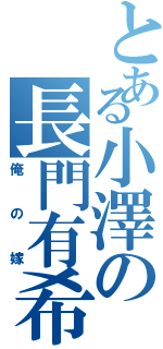 とある小澤の長門有希（俺の嫁）